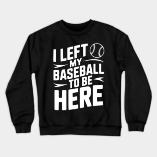 I Left My Baseball to Be Here Crewneck Sweatshirt