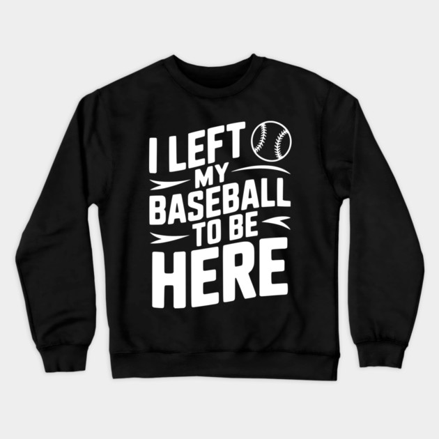 I Left My Baseball to Be Here Crewneck Sweatshirt by Frank Ring