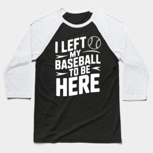 I Left My Baseball to Be Here Baseball T-Shirt