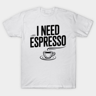 I Need Espresso T-Shirt