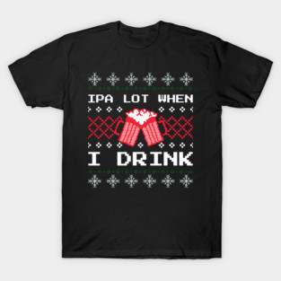 IPA Lot When I Drink T-Shirt