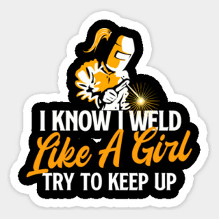 I Know I Weld Like A Girl Try To Keep Up Welder Woman Ironworker Sticker