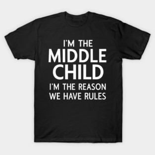 i'm the middle child i'm the reason we have rules T-Shirt