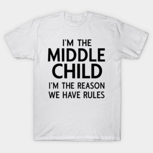 i'm the middle child i'm the reason we have rules T-Shirt