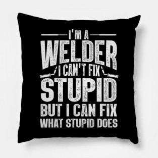 Im A Welder I Can't Fix Stupid But I Can Fix What Stupid Does Pillow