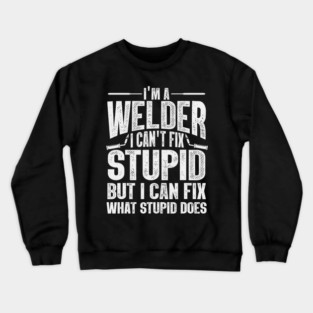 Im A Welder I Can't Fix Stupid But I Can Fix What Stupid Does Crewneck Sweatshirt