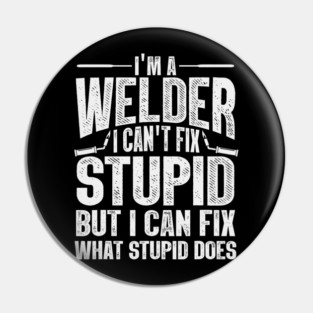 Im A Welder I Can't Fix Stupid But I Can Fix What Stupid Does Pin