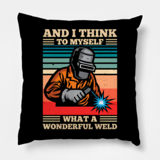 And I Think To Myself What A Wonderful Weld Welding Welder Men Dad Pillow