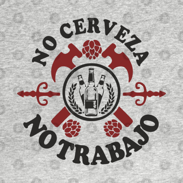 No Cerveza No Trabajo Drinking Humor by Anticorporati