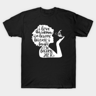 I Love The Woman I've Become Because T-Shirt