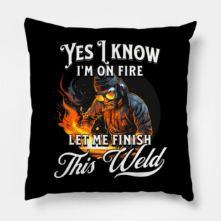 Yes I Know Im On Fire Let Me Finish This Weld Welder Pillow