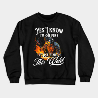 Yes I Know Im On Fire Let Me Finish This Weld Welder Crewneck Sweatshirt