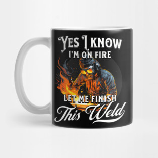 Yes I Know Im On Fire Let Me Finish This Weld Welder Mug
