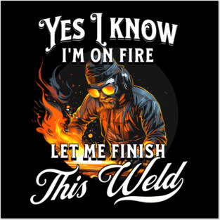 Yes I Know Im On Fire Let Me Finish This Weld Welder Posters and Art
