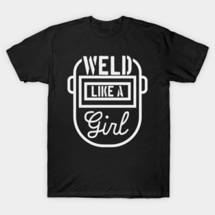Weld Like A Girl Female Welder Welding Mask Women T-Shirt