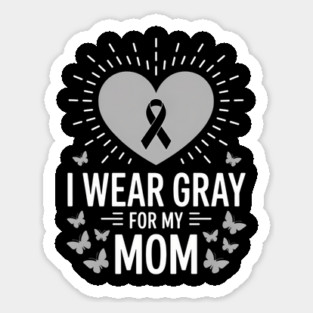Brain Tumor Brain Cancer Grey Ribbon I Wear Gray for My Mom Sticker