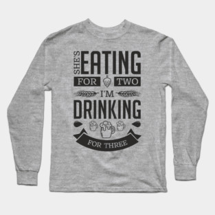 She's Eating For Two I'm Drinking For Three New Dad Long Sleeve T-Shirt