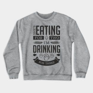 She's Eating For Two I'm Drinking For Three New Dad Crewneck Sweatshirt