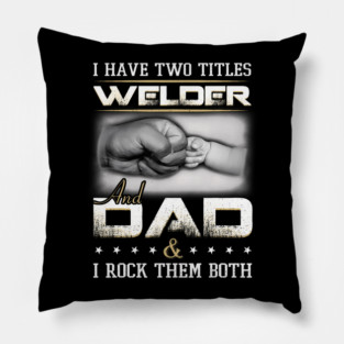 I Have Two Titles Welder And Dad And I Rock Them Both Father Pillow