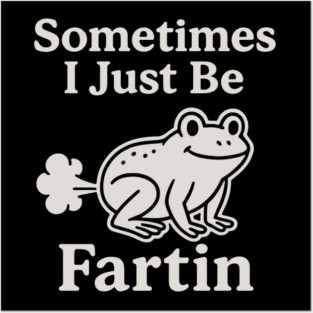 Sometimes-I-Just-Be-Fartin Posters and Art