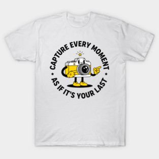 Capture Every Moment As If It's Your Last T-Shirt