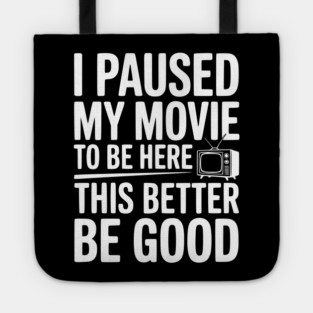 I Paused My Movie To Be Here This Better Be Good Tote