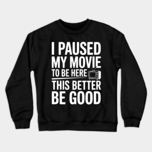I Paused My Movie To Be Here This Better Be Good Crewneck Sweatshirt