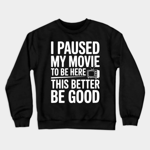 I Paused My Movie To Be Here This Better Be Good Crewneck Sweatshirt by Frank Ring