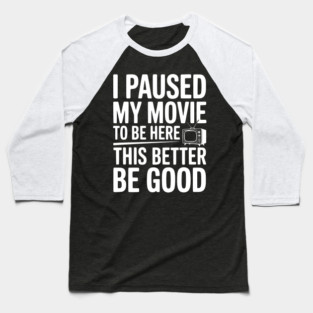 I Paused My Movie To Be Here This Better Be Good Baseball T-Shirt