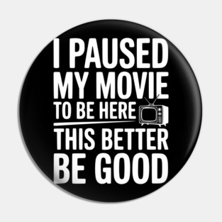 I Paused My Movie To Be Here This Better Be Good Pin