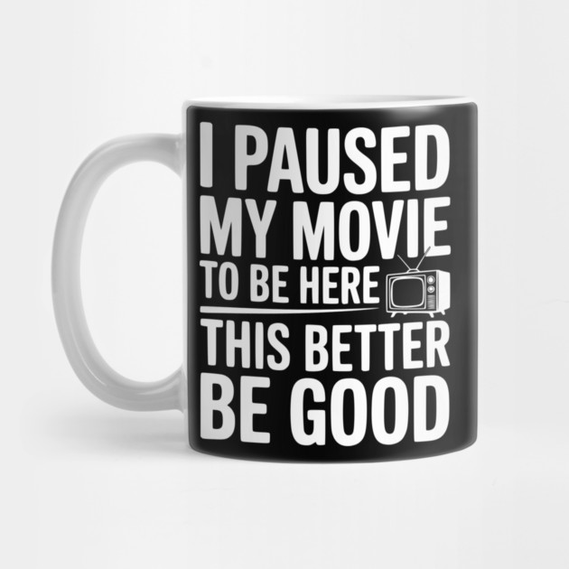 I Paused My Movie To Be Here This Better Be Good by Frank Ring