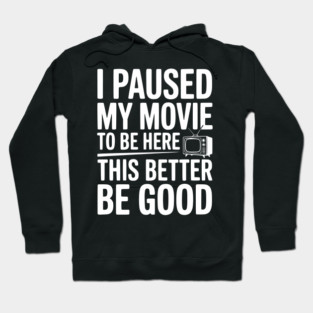 I Paused My Movie To Be Here This Better Be Good Hoodie