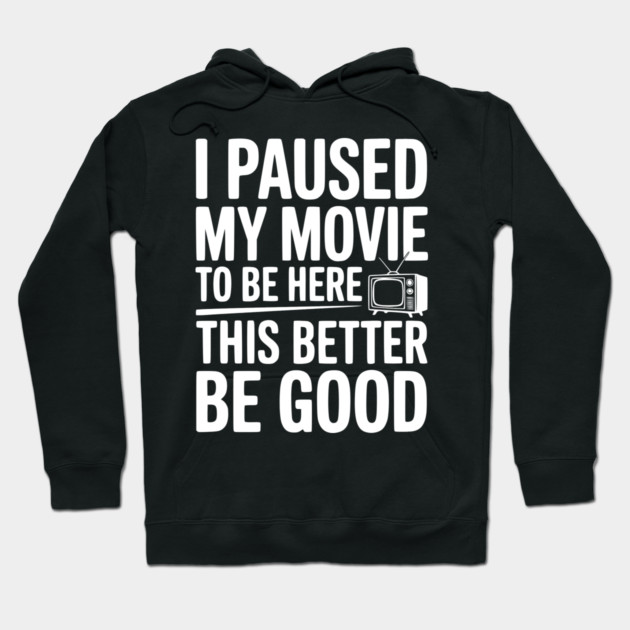 I Paused My Movie To Be Here This Better Be Good Hoodie by Frank Ring