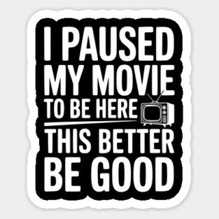 I Paused My Movie To Be Here This Better Be Good Magnet