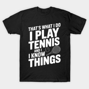 That's What I Do I Play Tennis and I Know Things T-Shirt