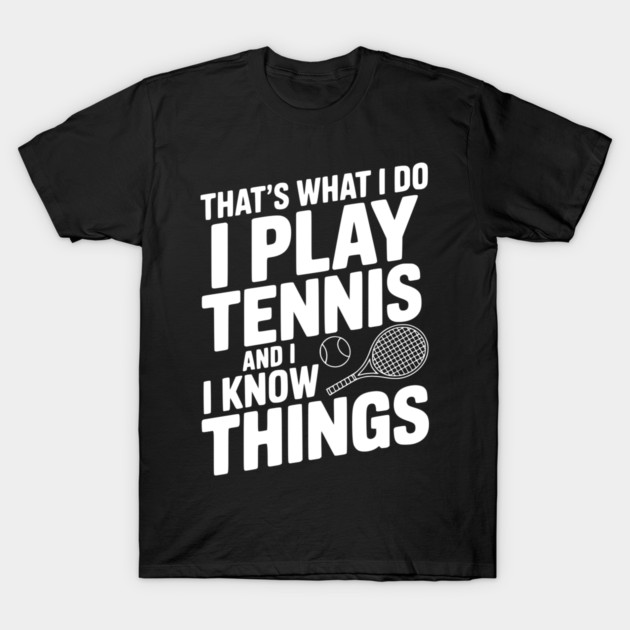 That's What I Do I Play Tennis and I Know Things T-Shirt by Frank Ring