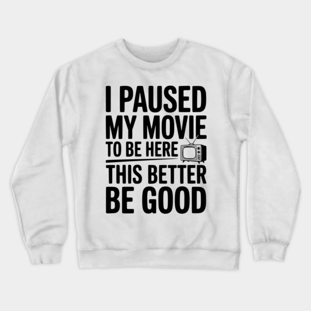 I Paused My Movie To Be Here This Better Be Good Crewneck Sweatshirt by Frank Ring
