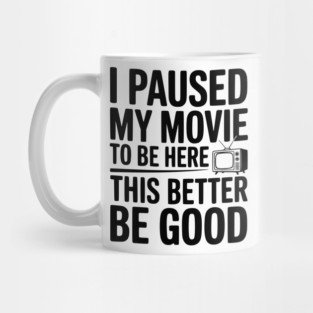 I Paused My Movie To Be Here This Better Be Good Mug
