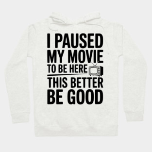 I Paused My Movie To Be Here This Better Be Good Hoodie