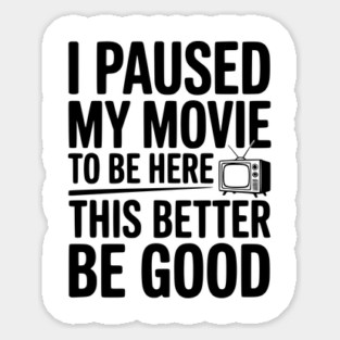 I Paused My Movie To Be Here This Better Be Good Sticker