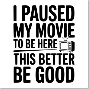 I Paused My Movie To Be Here This Better Be Good Posters and Art