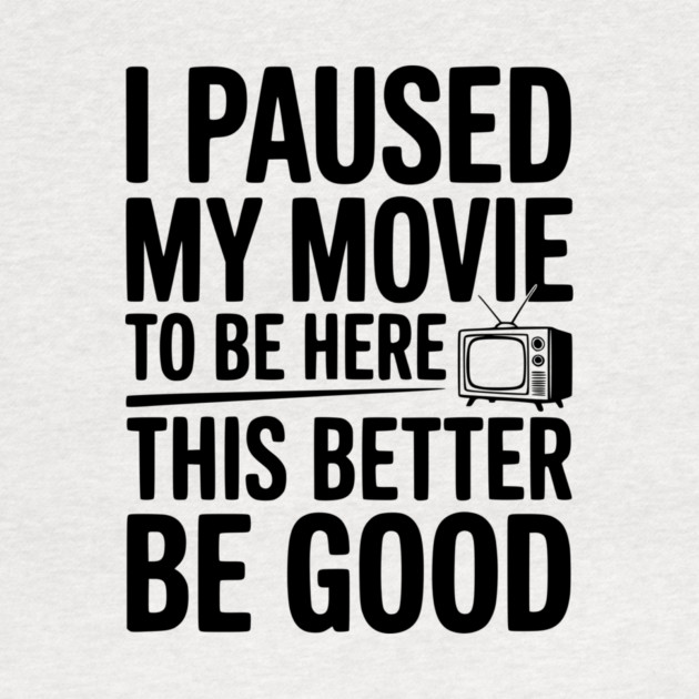 I Paused My Movie To Be Here This Better Be Good by Frank Ring