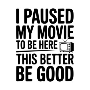 I Paused My Movie To Be Here This Better Be Good T-Shirt