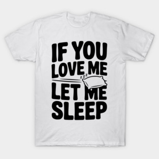 If You Love Me Let Me Sleep T-Shirt
