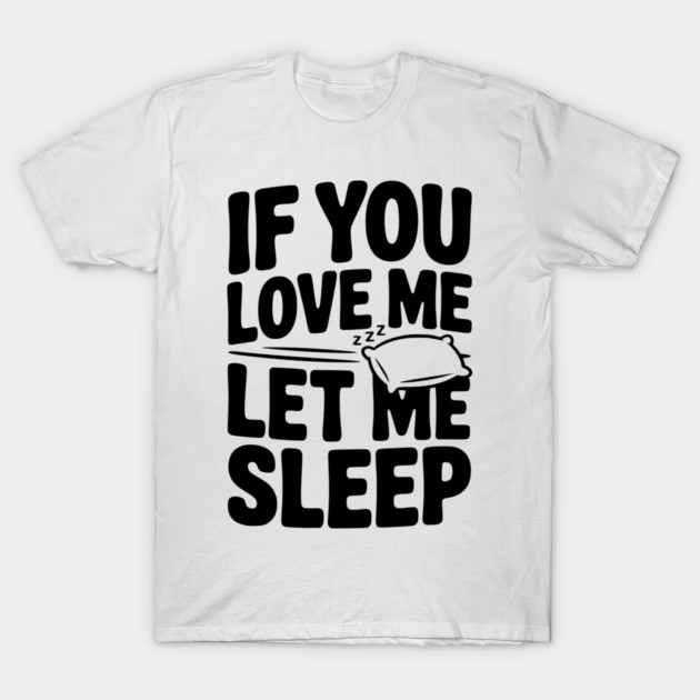 If You Love Me Let Me Sleep T-Shirt by Frank Ring