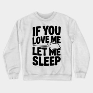 If You Love Me Let Me Sleep Crewneck Sweatshirt