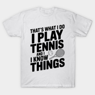 That's What I Do I Play Tennis and I Know Things T-Shirt