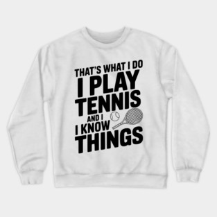 That's What I Do I Play Tennis and I Know Things Crewneck Sweatshirt
