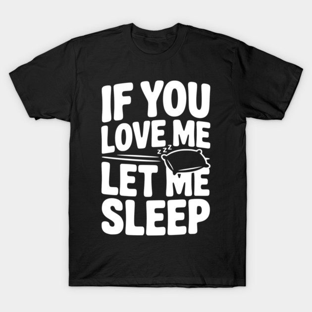 If You Love Me Let Me Sleep T-Shirt by Frank Ring