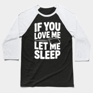 If You Love Me Let Me Sleep Baseball T-Shirt